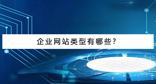 企業(yè)網(wǎng)站建設類型有哪些?